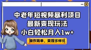 中老年短视频暴利项目最新变现玩法，小白轻松月入1w+【揭秘】-如意资源库