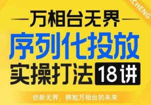 【万相台无界】序列化投放实操18讲线上实战班,全网首推,运营福音!-如意资源库