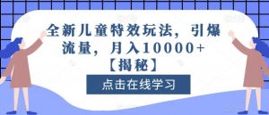 全新儿童特效玩法，引爆流量，月入10000+【揭秘】-如意资源库