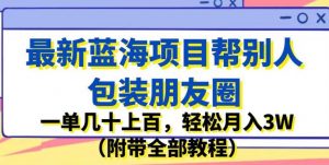 最新蓝海项目帮别人包装朋友圈，一单几十上百，轻松月入3W（附带全部教程）-如意资源库