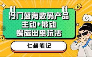 七叔冷门蓝海数码产品，主动+被动螺旋出单玩法，每天百分百出单【揭秘】-如意资源库