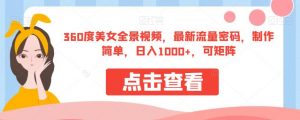 360度美女全景视频，最新流量密码，制作简单，日入1000+，可矩阵【揭秘】-如意资源库