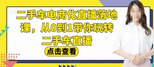 二手车电商化直播落地课，从0到1带你玩转二手车直播-如意资源库