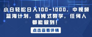 小白轻松日入100-1000,中视频蓝海计划,保姆式教学,任何人都能做到!【揭秘】-如意资源库