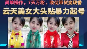 云天美女大头贴暴力起号教学，简单操作，7天万粉，收徒带货变现香-如意资源库