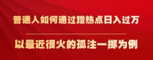 普通人如何通过蹭热点日入过万，以最近很火的孤注一掷为例【揭秘】-如意资源库