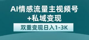 全新AI情感流量主视频号+私域变现，日入1-3K，平台巨大流量扶持【揭秘】-如意资源库