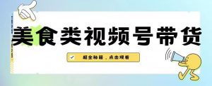 2023年视频号最新玩法，美食类视频号带货【内含去重方法】-如意资源库