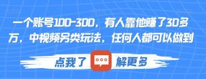 一个账号100-300，有人靠他赚了30多万，中视频另类玩法，任何人都可以做到【揭秘】-如意资源库
