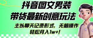 抖音图文男装带货最新创意玩法,主以聊天记录形式,无脑操作轻松月入1w+【揭秘】-如意资源库