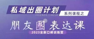 私域出圈计划系列课程之朋友圈表达课，2023全新口碑训练营-如意资源库