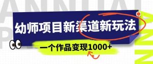 幼师项目新渠道新玩法,一个作品变现1000+,一部手机实现月入过万-如意资源库