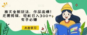 推文全新玩法,作品连爆!无需剪辑,轻松日入300+,有手必赚【揭秘】-如意资源库