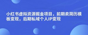 小红书虚拟资源掘金项目,前期卖简历模板变现,后期私域个人IP变现,日入300,长期稳定【揭秘】-如意资源库