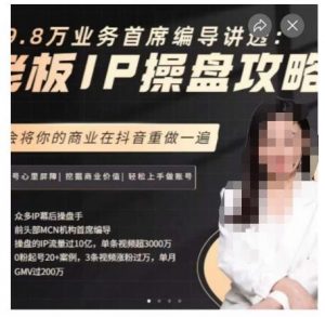 29.8万业务首席编导讲透:老板IP操盘攻略,学会将你的商业在抖音重做一遍-如意资源库
