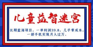 长期蓝海项目,儿童益智迷宫,一单利润39.8,几乎零成本,一部手机实现月入过万-如意资源库