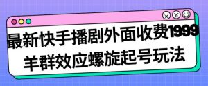 最新快手播剧外面收费1999羊群效应螺旋起号玩法配合流量日入几百完全不是问题-如意资源库