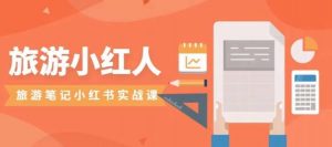 旅游小红人旅游笔记小红书实战课，小红书旅游号实操攻略分享-如意资源库