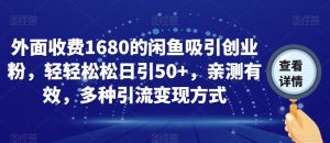 外面收费1680的闲鱼吸引创业粉，轻轻松松日引50+，亲测有效，多种引流变现方式【揭秘】-如意资源库
