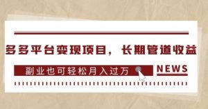 多多平台变现项目,长期管道收益,副业也可轻松月入过万-如意资源库