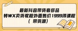 最新抖音奢侈品转微信卖货教程外面售价1999的课程（带货源）-如意资源库