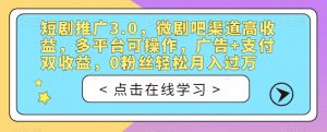 短剧推广3.0，微剧吧渠道高收益，多平台可操作，广告+支付双收益，0粉丝轻松月入过万【揭秘】-如意资源库