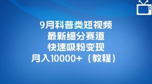 9月科普类短视频最新细分赛道,快速吸粉变现,月入10000+(详细教程)-如意资源库