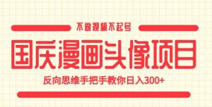 国庆漫画头像项目,不做视频不起号,反向思维手把手教你日入300+【揭秘】-如意资源库