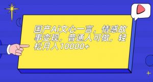 国产Ai文心一言,情感故事变现,普通人可做,轻松月入10000+【揭秘】-如意资源库