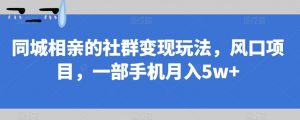同城相亲的社群变现玩法，风口项目，一部手机月入5w+【揭秘】-如意资源库