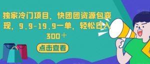 独家冷门项目，快团团资源包变现，9.9-19.9一单，轻松日入300＋【揭秘】-如意资源库