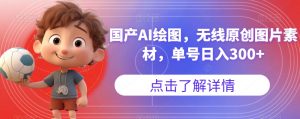 国产AI绘图,无线原创图片素材,单号日入300+【揭秘】-如意资源库