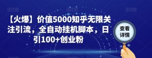【火爆】价值5000知乎无限关注引流，全自动挂机脚本，日引100+创业粉-如意资源库