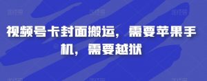 视频号卡封面搬运，需要苹果手机，需要越狱-如意资源库