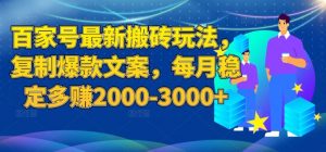 百家号最新搬砖玩法，复制爆款文案，每月稳定多赚2000-3000+【揭秘】-如意资源库