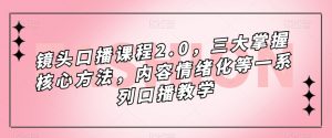 镜头口播课程2.0，三大掌握核心方法，内容情绪化等一系列口播教学-如意资源库