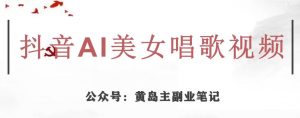 黄岛主·抖音AI美女唱歌视频项目,效果非常不错,涨粉更快-如意资源库