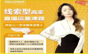 线索型商家小风车直播运营课程，留资直播间直播带货0-1手把手教学，操盘手助力从0-1轻松做-如意资源库