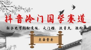 抖音冷门国学赛道，新手也可轻松变现，无门槛，流量大，涨粉快-如意资源库