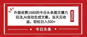 外面收费1980的今日头条图文爆力玩法，AI自动生成文案，当天见收益，轻松日入500+【揭秘】-如意资源库