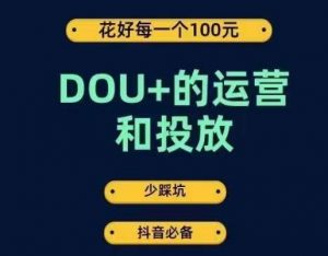 DOU+的运营和投放，花1条DOU+的钱，成为DOU+的投放高手，少走弯路不采坑-如意资源库