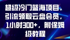 超级冷门蓝海项目，引流领取云盘会员，1小时300+，附保姆级教程-如意资源库