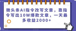 微头条AI指令改写文章,靠指令写出10W爆款文章,一天最多收益2000+【揭秘】-如意资源库