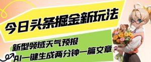 今日头条掘金新玩法，关于新型领域天气预报，AI一键生成两分钟一篇文章，复制粘贴轻松月入5000+-如意资源库