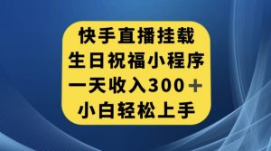 快手挂载生日祝福小程序，一天收入300+，小白轻松上手【揭秘】-如意资源库