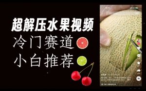 超冷门抖音赛道，水果解压视频0风险，非常容易爆火【揭秘】-如意资源库