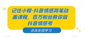 记住小程·抖音情感简笔动画课程，百万粉丝教你做抖音情感号-如意资源库