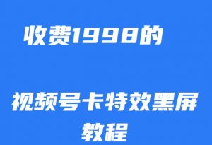 外面收费1998的视频号卡特效黑屏玩法，条条原创，轻松热门【揭秘】-如意资源库