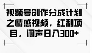 视频号创作分成计划之情感视频，红利项目，闷声日入300+-如意资源库