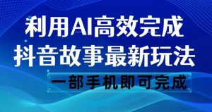 抖音故事最新玩法，通过AI一键生成文案和视频，日收入500一部手机即可完成【揭秘】-如意资源库